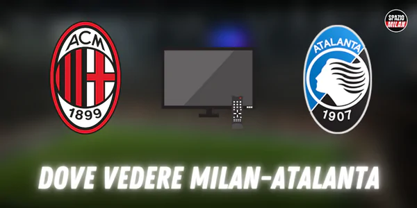 Dove vedere Milan-Atalanta in Tv e streaming: le soluzioni